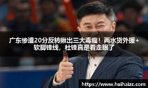广东惨遭20分反转揪出三大毒瘤！两水货外援+软脚锋线，杜锋真是看走眼了