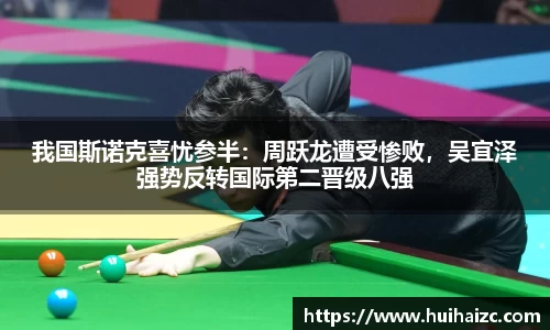 我国斯诺克喜忧参半：周跃龙遭受惨败，吴宜泽强势反转国际第二晋级八强